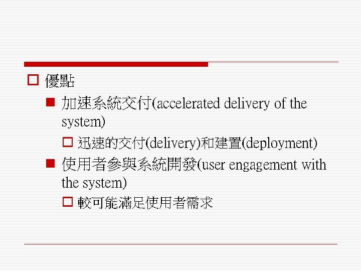 o 優點 n 加速系統交付(accelerated delivery of the system) o 迅速的交付(delivery)和建置(deployment) n 使用者參與系統開發(user engagement with