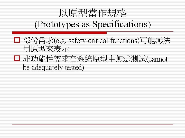 以原型當作規格 (Prototypes as Specifications) o 部份需求(e. g. safety-critical functions)可能無法 用原型來表示 o 非功能性需求在系統原型中無法測試(cannot be adequately