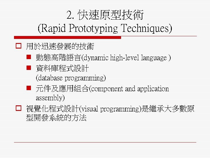 2. 快速原型技術 (Rapid Prototyping Techniques) o 用於迅速發展的技術 n 動態高階語言(dynamic high-level language ) n 資料庫程式設計