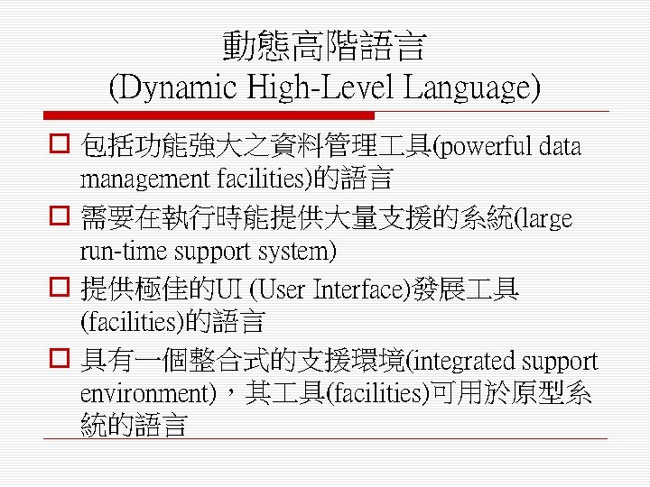 動態高階語言 (Dynamic High-Level Language) o 包括功能強大之資料管理 具(powerful data management facilities)的語言 o 需要在執行時能提供大量支援的系統(large run-time support