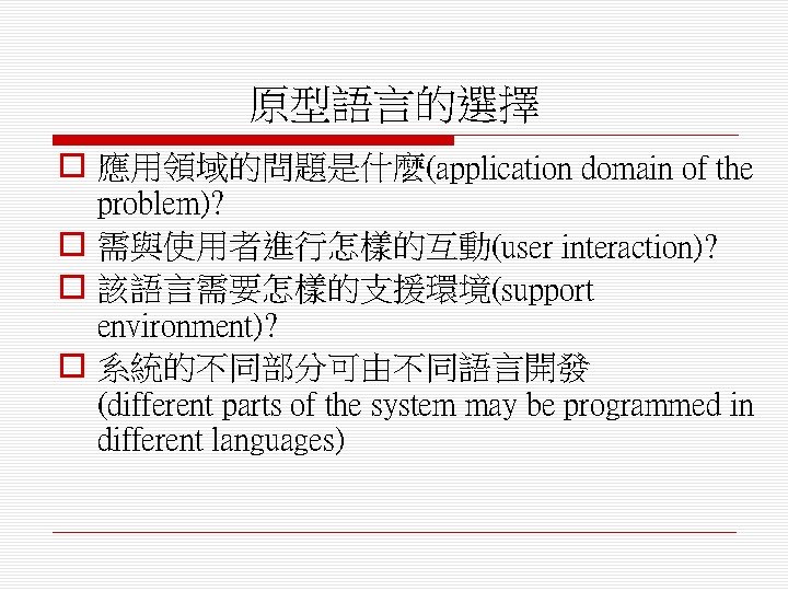 原型語言的選擇 o 應用領域的問題是什麼(application domain of the problem)? o 需與使用者進行怎樣的互動(user interaction)? o 該語言需要怎樣的支援環境(support environment)? o