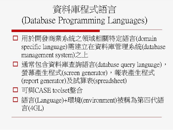 資料庫程式語言 (Database Programming Languages) o 用於開發商業系統之領域相關特定語言(domain specific language)需建立在資料庫管理系統(database management system)之上 o 通常包含資料庫查詢語言(database query language)，