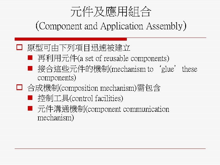 元件及應用組合 (Component and Application Assembly) o 原型可由下列項目迅速被建立 n 再利用元件(a set of reusable components) n