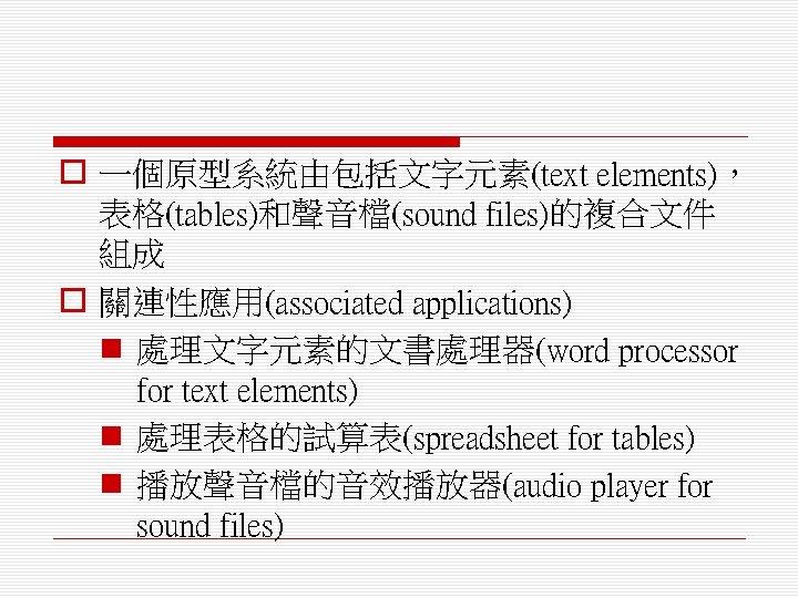 o 一個原型系統由包括文字元素(text elements)， 表格(tables)和聲音檔(sound files)的複合文件 組成 o 關連性應用(associated applications) n 處理文字元素的文書處理器(word processor for text