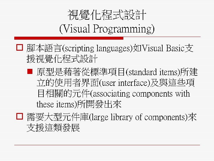 視覺化程式設計 (Visual Programming) o 腳本語言(scripting languages)如Visual Basic支 援視覺化程式設計 n 原型是藉著從標準項目(standard items)所建 立的使用者界面(user interface)及與這些項 目相關的元件(associating