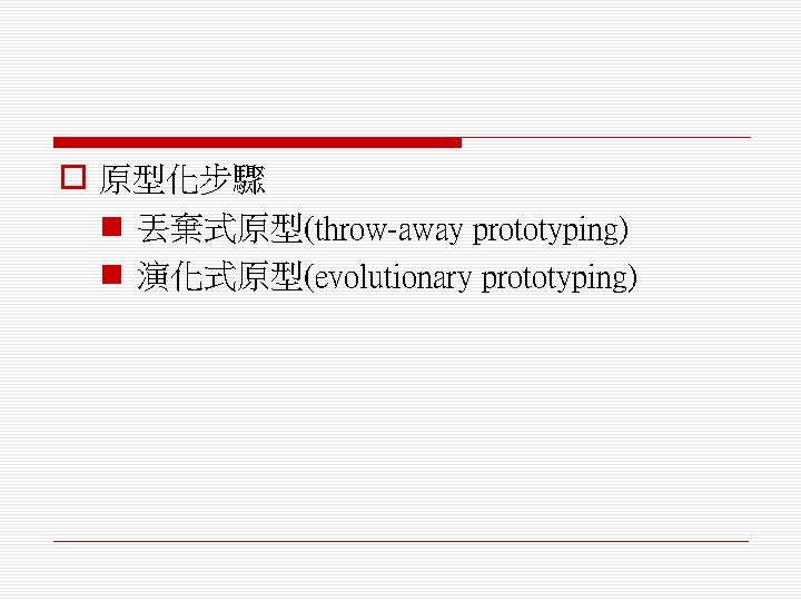 o 原型化步驟 n 丟棄式原型(throw-away prototyping) n 演化式原型(evolutionary prototyping) 