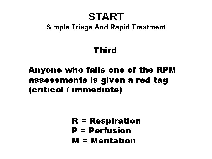 START Simple Triage And Rapid Treatment Third Anyone who fails one of the RPM