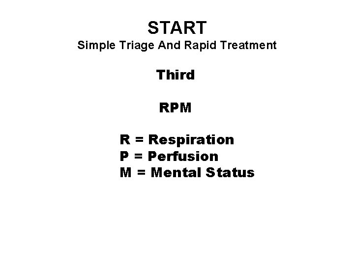 START Simple Triage And Rapid Treatment Third RPM R = Respiration P = Perfusion