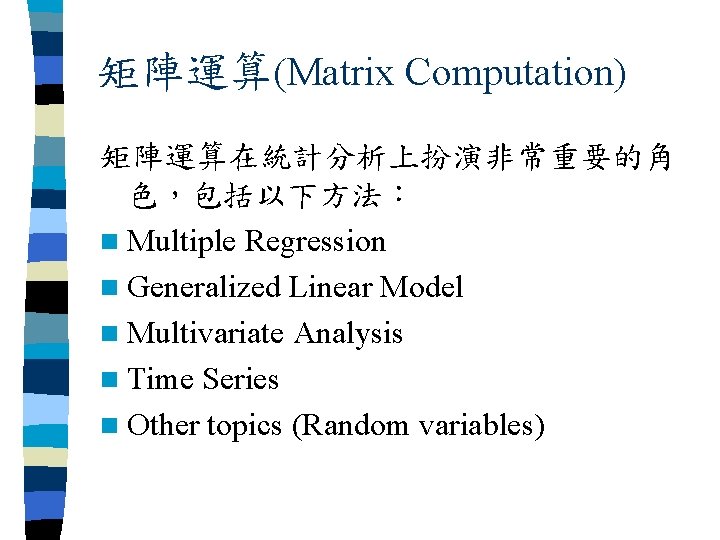 矩陣運算(Matrix Computation) 矩陣運算在統計分析上扮演非常重要的角 色，包括以下方法： n Multiple Regression n Generalized Linear Model n Multivariate Analysis