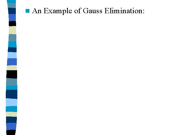 n An Example of Gauss Elimination: 