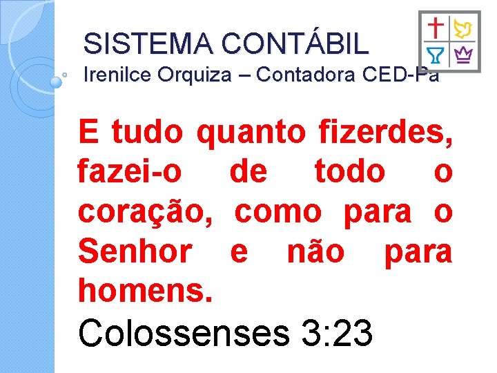 SISTEMA CONTÁBIL Irenilce Orquiza – Contadora CED-Pa E tudo quanto fizerdes, fazei-o de todo