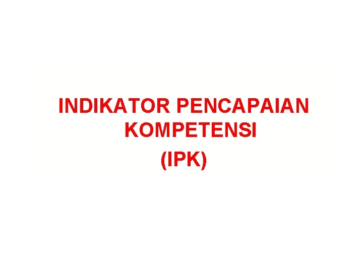 INDIKATOR PENCAPAIAN KOMPETENSI (IPK) 