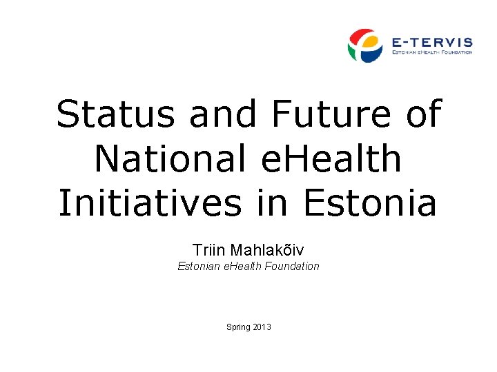 Status and Future of National e. Health Initiatives in Estonia Triin Mahlakõiv Estonian e.