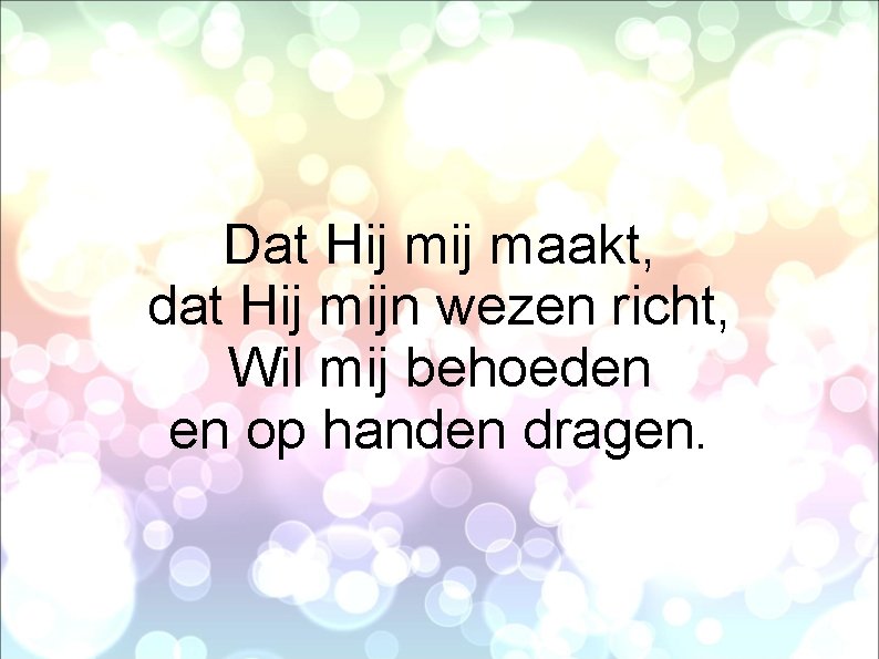 Dat Hij maakt, dat Hij mijn wezen richt, Wil mij behoeden en op handen