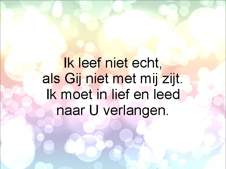 Ik leef niet echt, als Gij niet mij zijt. Ik moet in lief en