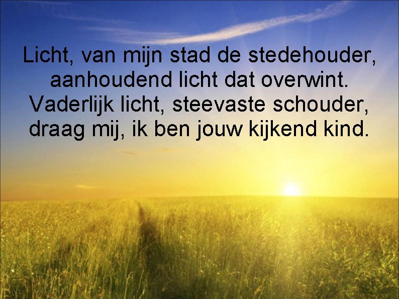 Licht, van mijn stad de stedehouder, aanhoudend licht dat overwint. Vaderlijk licht, steevaste schouder,