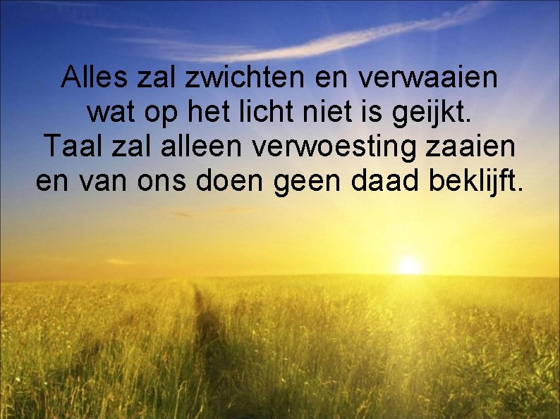 Alles zal zwichten en verwaaien wat op het licht niet is geijkt. Taal zal
