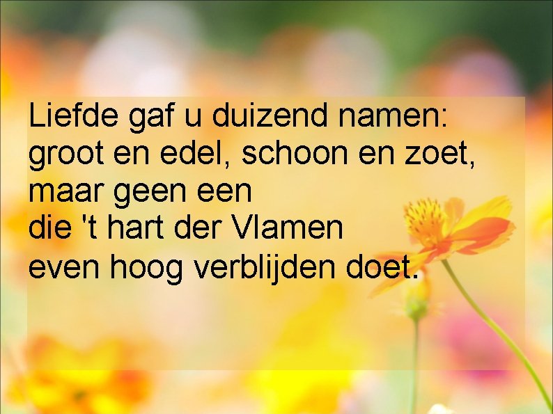Liefde gaf u duizend namen: groot en edel, schoon en zoet, maar geen die