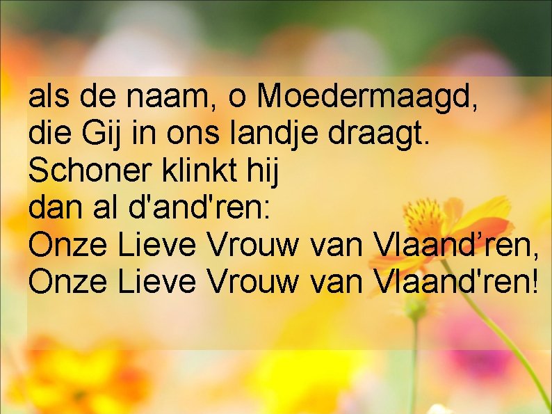 als de naam, o Moedermaagd, die Gij in ons landje draagt. Schoner klinkt hij