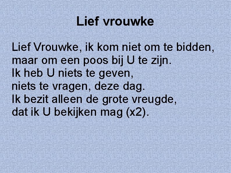 Lief vrouwke Lief Vrouwke, ik kom niet om te bidden, maar om een poos