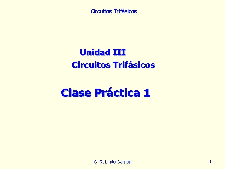 Circuitos Trifásicos Unidad III Circuitos Trifásicos Clase Práctica 1 C. R. Lindo Carrión 1