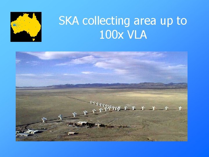 SKA collecting area up to 100 x VLA 