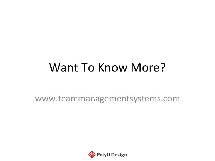 Want To Know More? www. teammanagementsystems. com Want To Know More? www. teammanagementsystems. com