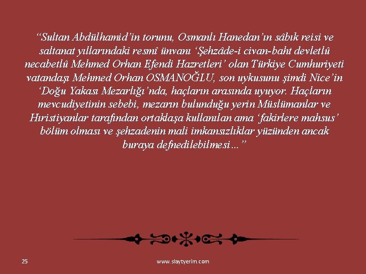 “Sultan Abdülhamid’in torunu, Osmanlı Hanedan’ın sâbık reisi ve saltanat yıllarındaki resmî ünvanı ‘Şehzâde-i civan-baht