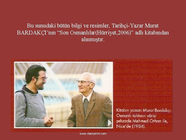 Bu sunudaki bütün bilgi ve resimler, Tarihçi-Yazar Murat BARDAKÇI’nın “Son Osmanlılar(Hürriyet, 2006)” adlı kitabından