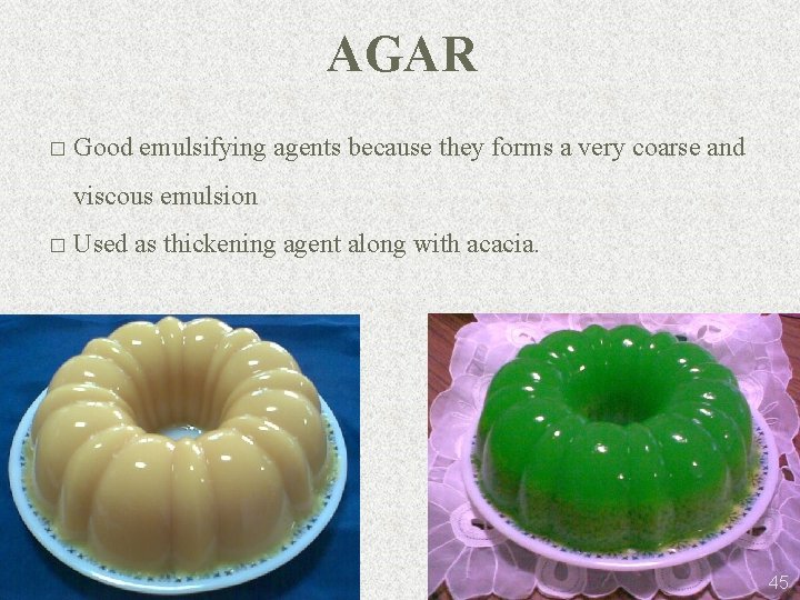 AGAR � Good emulsifying agents because they forms a very coarse and viscous emulsion