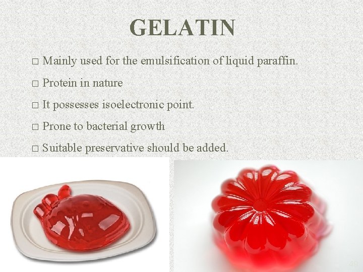 GELATIN � Mainly used for the emulsification of liquid paraffin. � Protein in nature