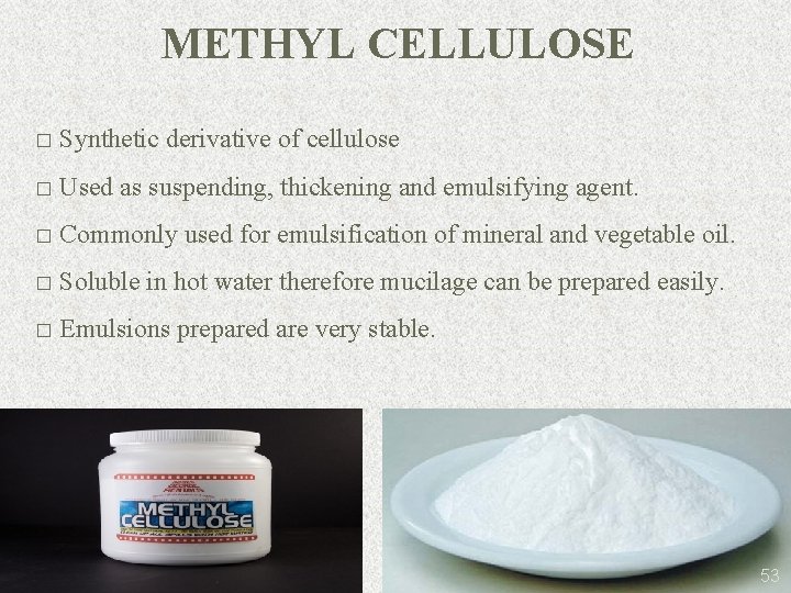 METHYL CELLULOSE � Synthetic derivative of cellulose � Used as suspending, thickening and emulsifying