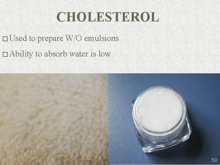 CHOLESTEROL � Used to prepare W/O emulsions � Ability to absorb water is low.