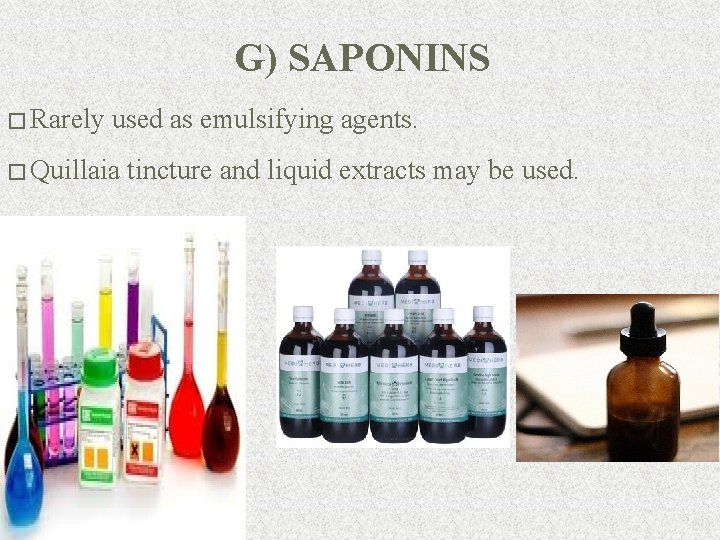G) SAPONINS � Rarely used as emulsifying agents. � Quillaia tincture and liquid extracts