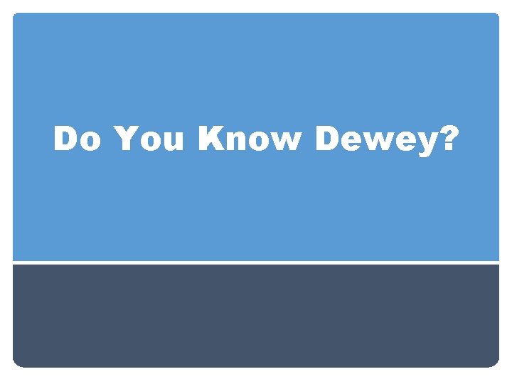 Do You Know Dewey? 