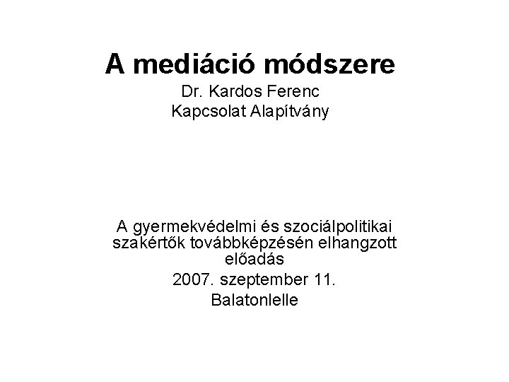 A mediáció módszere Dr. Kardos Ferenc Kapcsolat Alapítvány A gyermekvédelmi és szociálpolitikai szakértők továbbképzésén