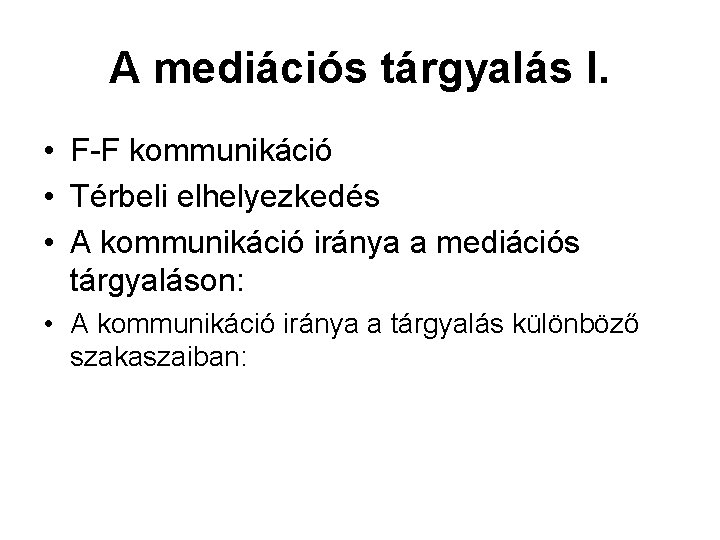 A mediációs tárgyalás I. • F-F kommunikáció • Térbeli elhelyezkedés • A kommunikáció iránya