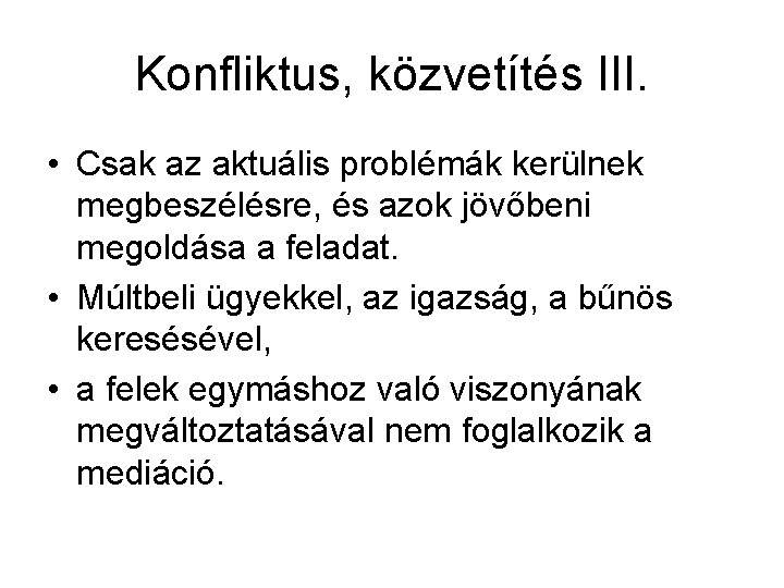 Konfliktus, közvetítés III. • Csak az aktuális problémák kerülnek megbeszélésre, és azok jövőbeni megoldása