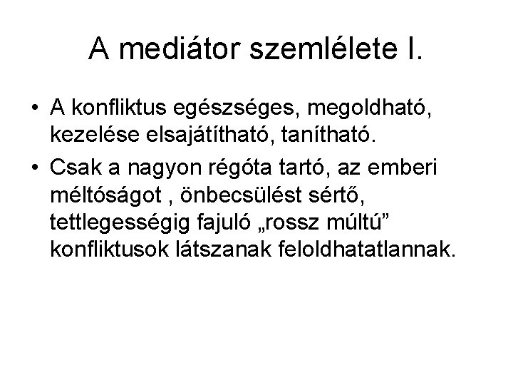 A mediátor szemlélete I. • A konfliktus egészséges, megoldható, kezelése elsajátítható, tanítható. • Csak