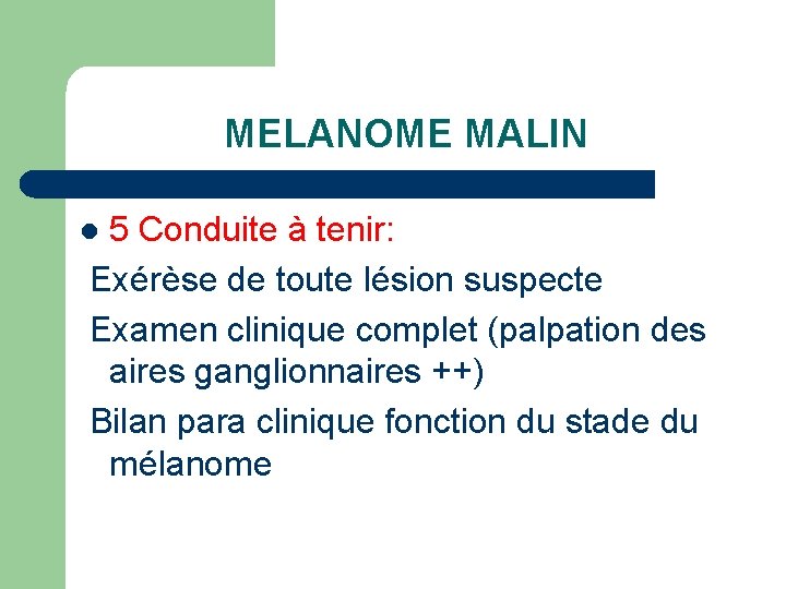 MELANOME MALIN 5 Conduite à tenir: Exérèse de toute lésion suspecte Examen clinique complet