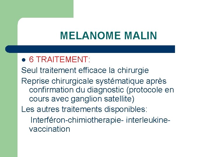 MELANOME MALIN 6 TRAITEMENT: Seul traitement efficace la chirurgie Reprise chirurgicale systématique après confirmation