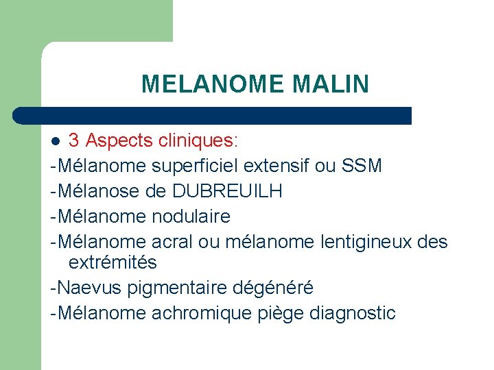 MELANOME MALIN 3 Aspects cliniques: -Mélanome superficiel extensif ou SSM -Mélanose de DUBREUILH -Mélanome