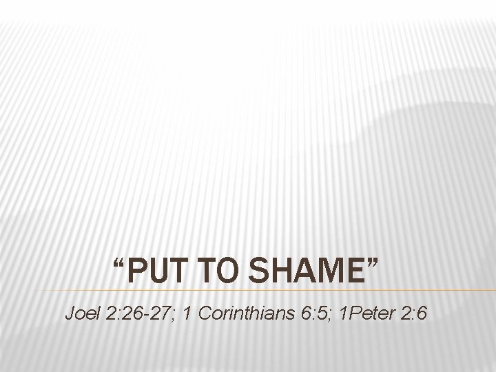 “PUT TO SHAME” Joel 2: 26 -27; 1 Corinthians 6: 5; 1 Peter 2: