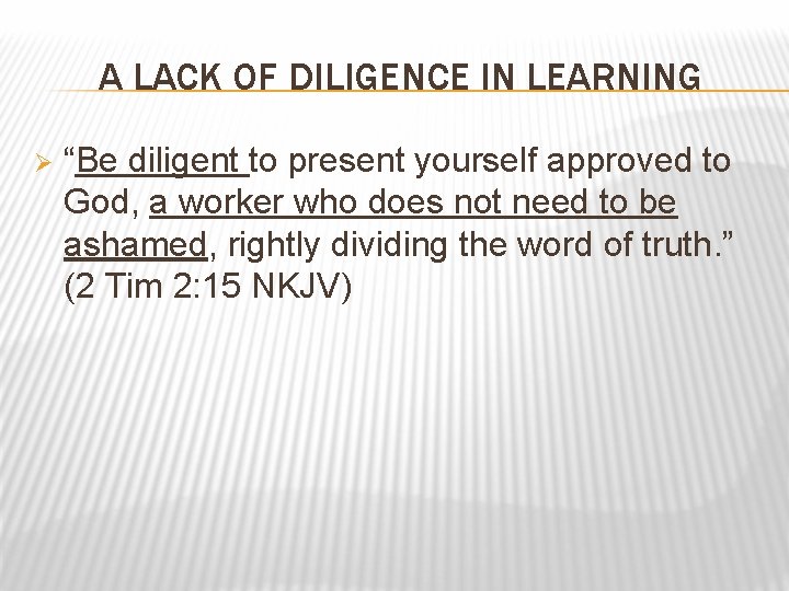 A LACK OF DILIGENCE IN LEARNING Ø “Be diligent to present yourself approved to