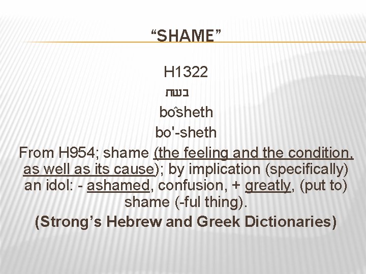 “SHAME” H 1322 בשת bo sheth bo'-sheth From H 954; shame (the feeling and