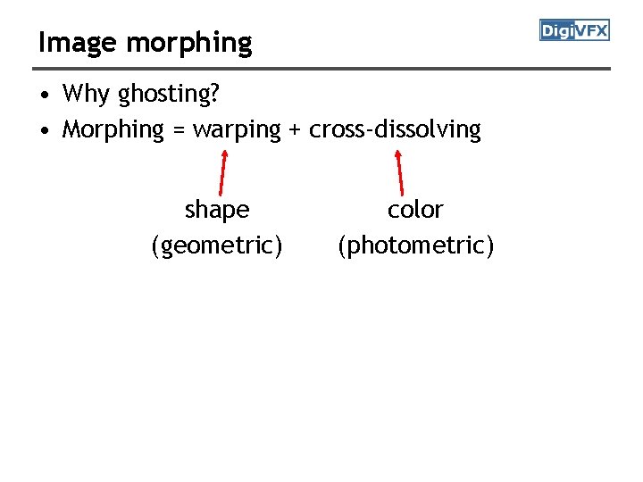 Image morphing • Why ghosting? • Morphing = warping + cross-dissolving shape (geometric) color