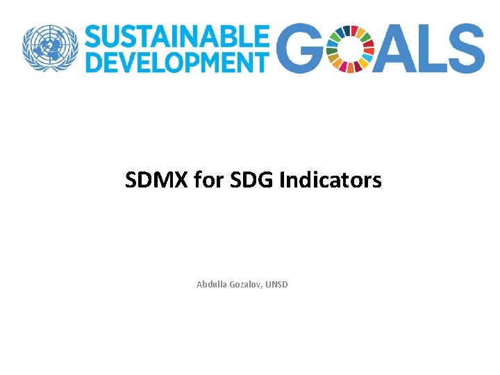 SDMX for SDG Indicators Abdulla Gozalov, UNSD 