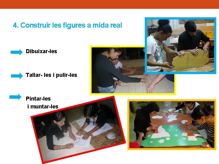 4. Construir les figures a mida real Dibuixar-les Tallar- les i pulir-les Pintar-les i