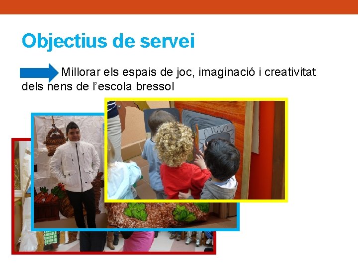 Objectius de servei Millorar els espais de joc, imaginació i creativitat dels nens de