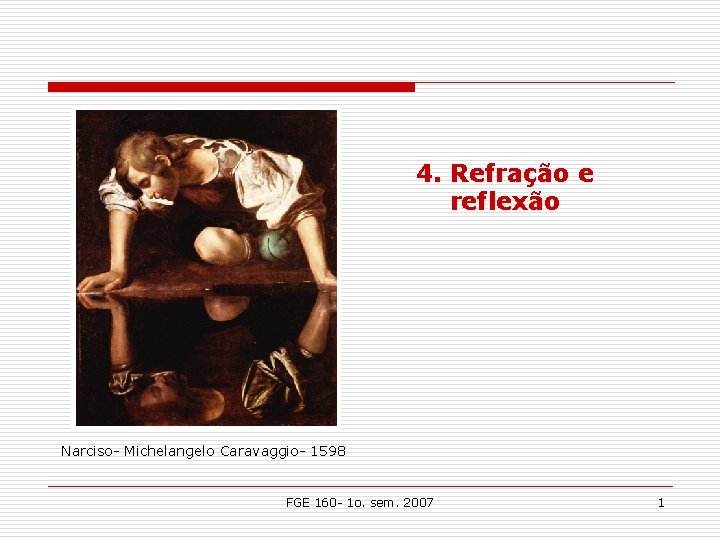 4. Refração e reflexão Narciso- Michelangelo Caravaggio- 1598 FGE 160 - 1 o. sem. 4. Refração e reflexão Narciso- Michelangelo Caravaggio- 1598 FGE 160 - 1 o. sem.